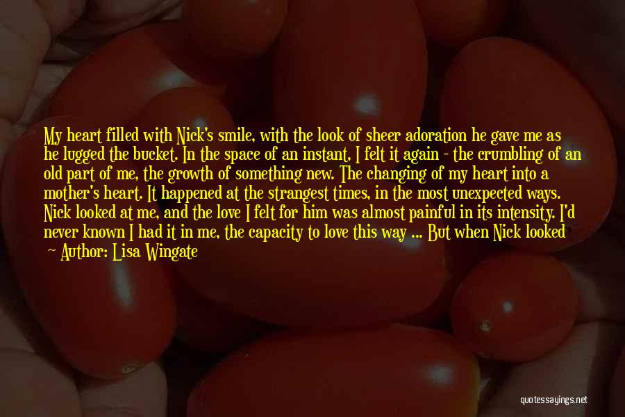 Lisa Wingate Quotes: My Heart Filled With Nick's Smile, With The Look Of Sheer Adoration He Gave Me As He Lugged The Bucket.