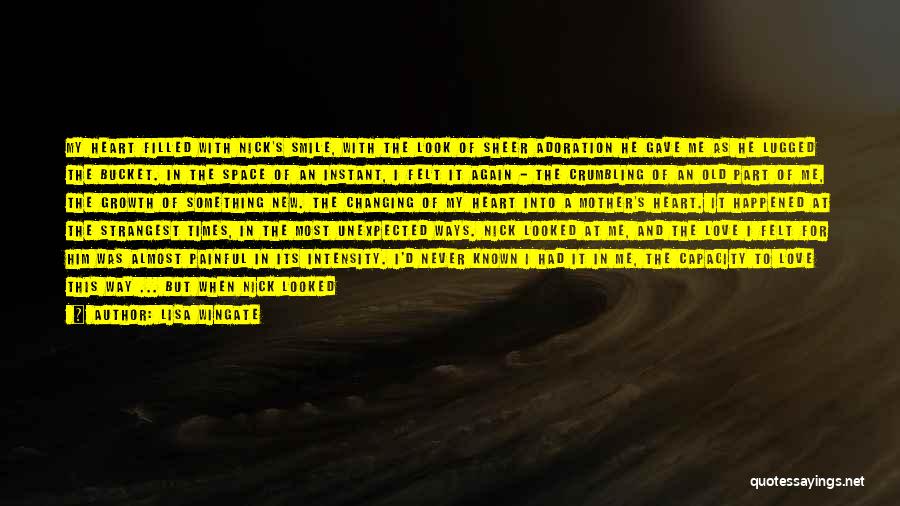 Lisa Wingate Quotes: My Heart Filled With Nick's Smile, With The Look Of Sheer Adoration He Gave Me As He Lugged The Bucket.