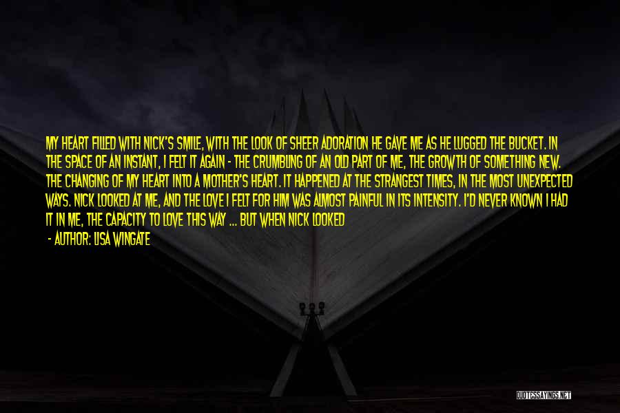 Lisa Wingate Quotes: My Heart Filled With Nick's Smile, With The Look Of Sheer Adoration He Gave Me As He Lugged The Bucket.