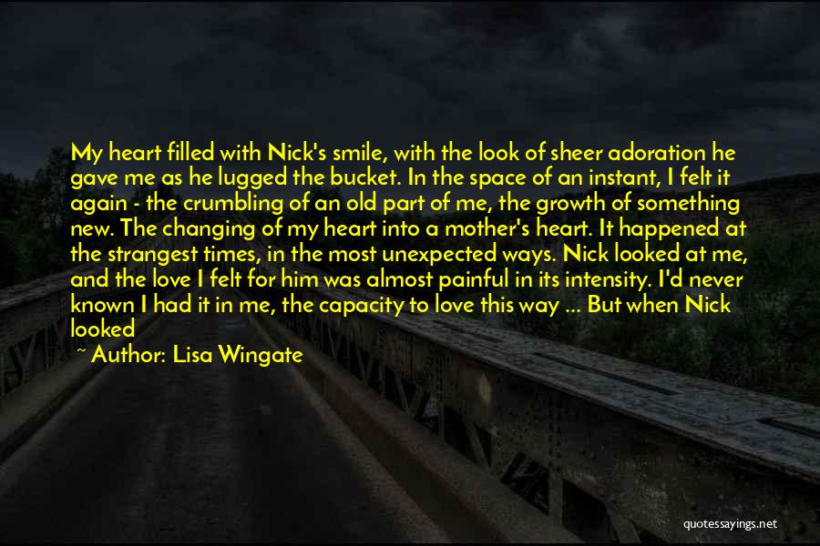 Lisa Wingate Quotes: My Heart Filled With Nick's Smile, With The Look Of Sheer Adoration He Gave Me As He Lugged The Bucket.