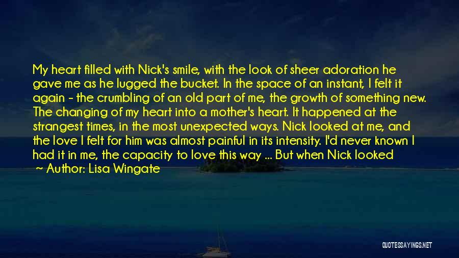 Lisa Wingate Quotes: My Heart Filled With Nick's Smile, With The Look Of Sheer Adoration He Gave Me As He Lugged The Bucket.