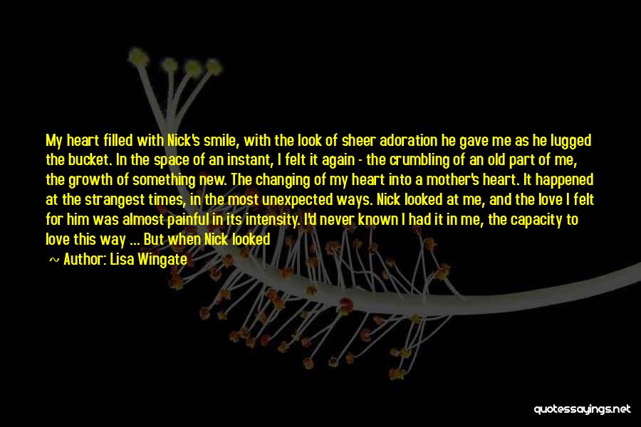 Lisa Wingate Quotes: My Heart Filled With Nick's Smile, With The Look Of Sheer Adoration He Gave Me As He Lugged The Bucket.