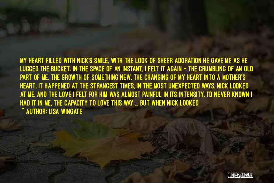 Lisa Wingate Quotes: My Heart Filled With Nick's Smile, With The Look Of Sheer Adoration He Gave Me As He Lugged The Bucket.