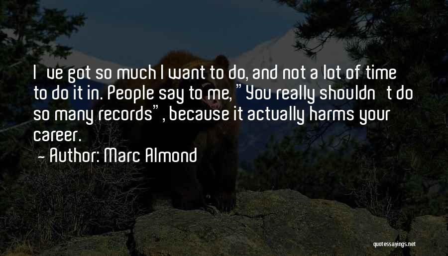 Marc Almond Quotes: I've Got So Much I Want To Do, And Not A Lot Of Time To Do It In. People Say