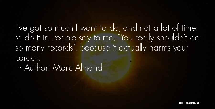 Marc Almond Quotes: I've Got So Much I Want To Do, And Not A Lot Of Time To Do It In. People Say