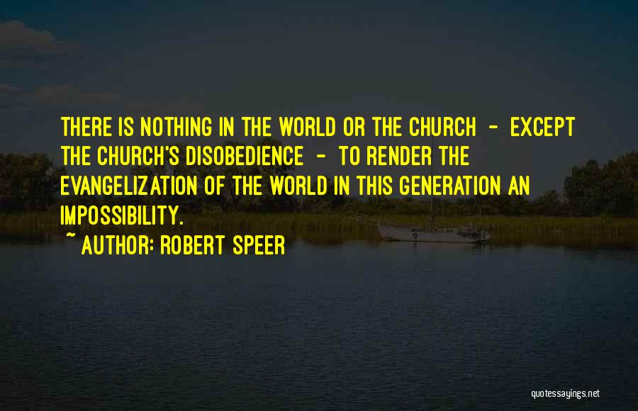 Robert Speer Quotes: There Is Nothing In The World Or The Church - Except The Church's Disobedience - To Render The Evangelization Of