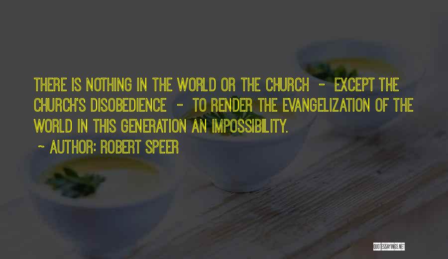 Robert Speer Quotes: There Is Nothing In The World Or The Church - Except The Church's Disobedience - To Render The Evangelization Of