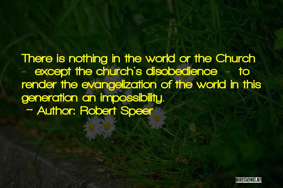 Robert Speer Quotes: There Is Nothing In The World Or The Church - Except The Church's Disobedience - To Render The Evangelization Of