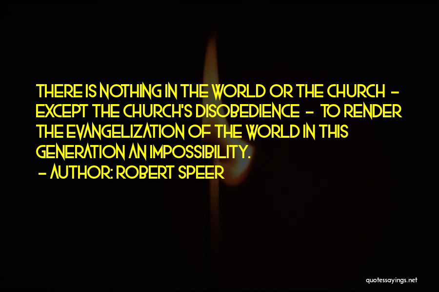 Robert Speer Quotes: There Is Nothing In The World Or The Church - Except The Church's Disobedience - To Render The Evangelization Of