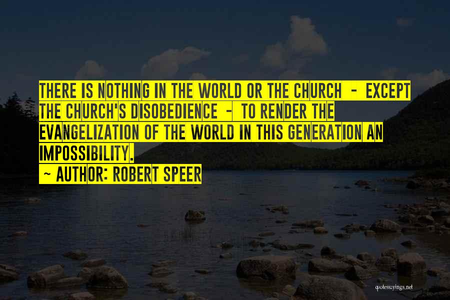 Robert Speer Quotes: There Is Nothing In The World Or The Church - Except The Church's Disobedience - To Render The Evangelization Of