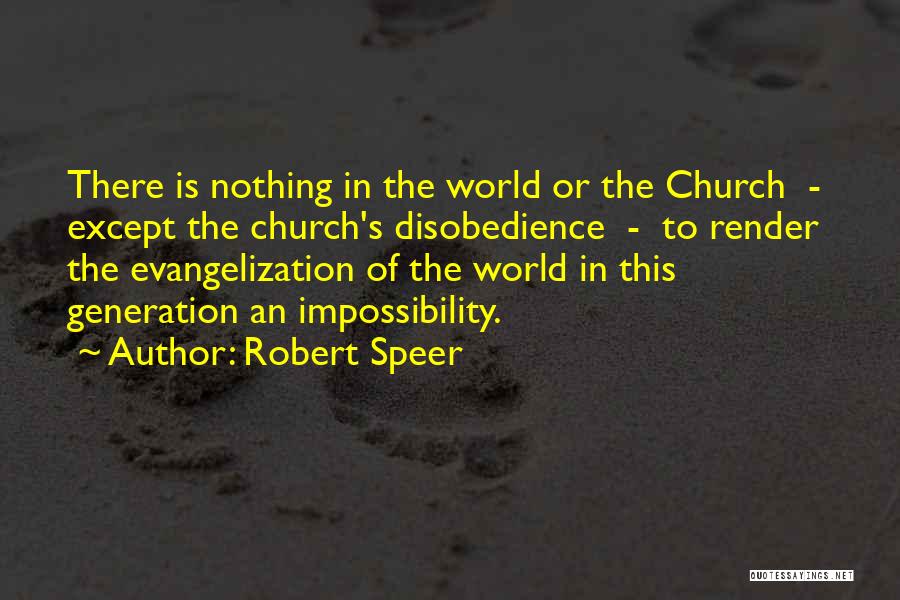 Robert Speer Quotes: There Is Nothing In The World Or The Church - Except The Church's Disobedience - To Render The Evangelization Of