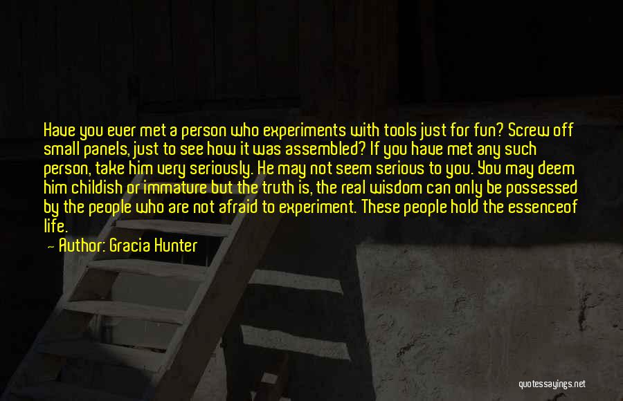 Gracia Hunter Quotes: Have You Ever Met A Person Who Experiments With Tools Just For Fun? Screw Off Small Panels, Just To See