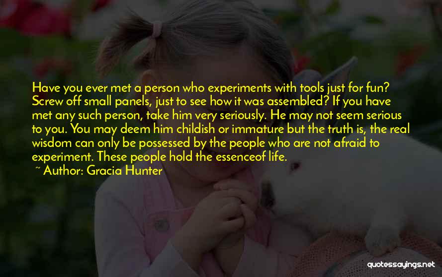 Gracia Hunter Quotes: Have You Ever Met A Person Who Experiments With Tools Just For Fun? Screw Off Small Panels, Just To See