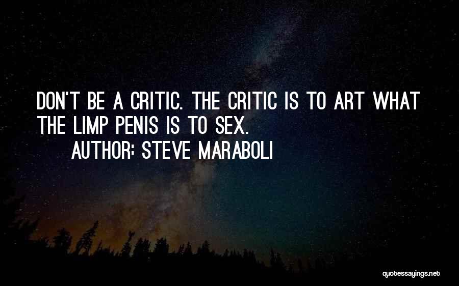 Steve Maraboli Quotes: Don't Be A Critic. The Critic Is To Art What The Limp Penis Is To Sex.