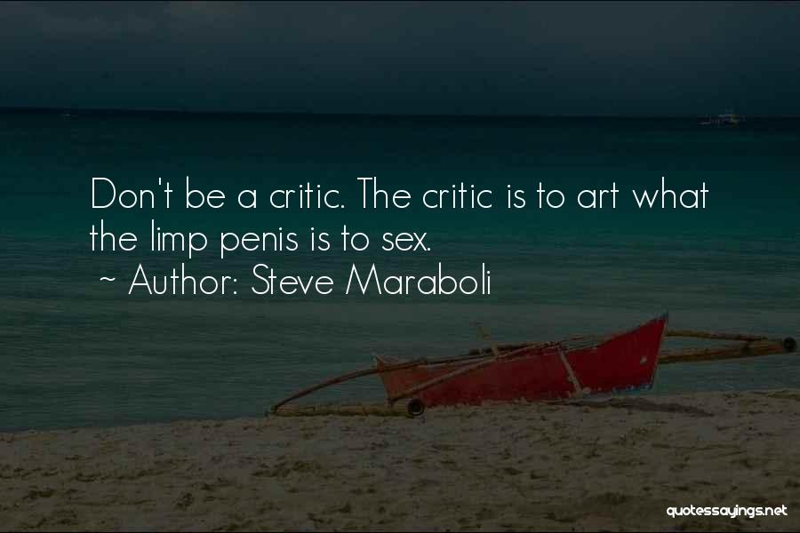 Steve Maraboli Quotes: Don't Be A Critic. The Critic Is To Art What The Limp Penis Is To Sex.