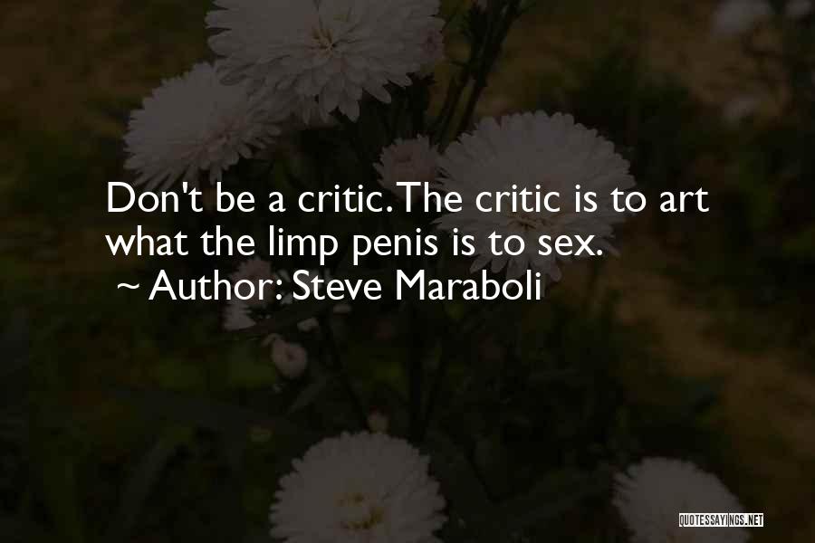 Steve Maraboli Quotes: Don't Be A Critic. The Critic Is To Art What The Limp Penis Is To Sex.