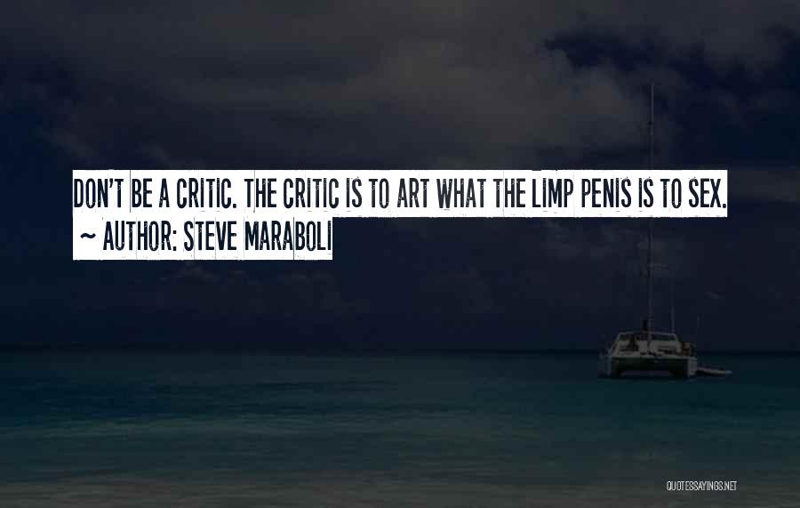 Steve Maraboli Quotes: Don't Be A Critic. The Critic Is To Art What The Limp Penis Is To Sex.