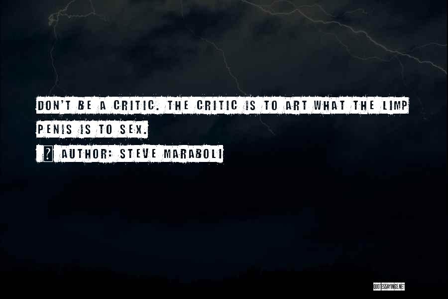 Steve Maraboli Quotes: Don't Be A Critic. The Critic Is To Art What The Limp Penis Is To Sex.