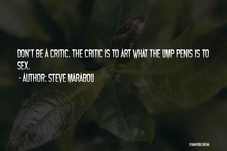 Steve Maraboli Quotes: Don't Be A Critic. The Critic Is To Art What The Limp Penis Is To Sex.