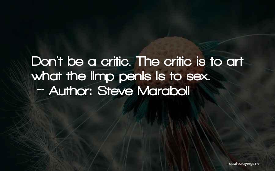 Steve Maraboli Quotes: Don't Be A Critic. The Critic Is To Art What The Limp Penis Is To Sex.