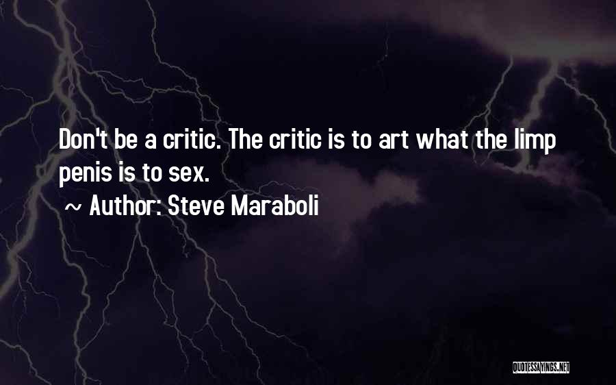 Steve Maraboli Quotes: Don't Be A Critic. The Critic Is To Art What The Limp Penis Is To Sex.