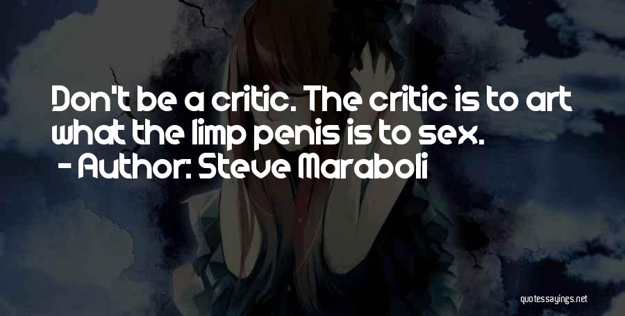 Steve Maraboli Quotes: Don't Be A Critic. The Critic Is To Art What The Limp Penis Is To Sex.