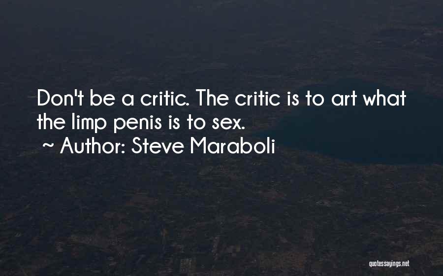 Steve Maraboli Quotes: Don't Be A Critic. The Critic Is To Art What The Limp Penis Is To Sex.