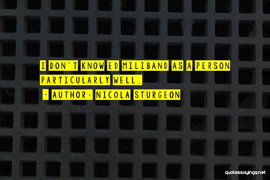 Nicola Sturgeon Quotes: I Don't Know Ed Miliband As A Person Particularly Well.