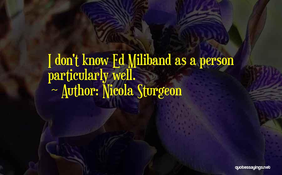 Nicola Sturgeon Quotes: I Don't Know Ed Miliband As A Person Particularly Well.