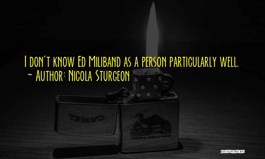 Nicola Sturgeon Quotes: I Don't Know Ed Miliband As A Person Particularly Well.