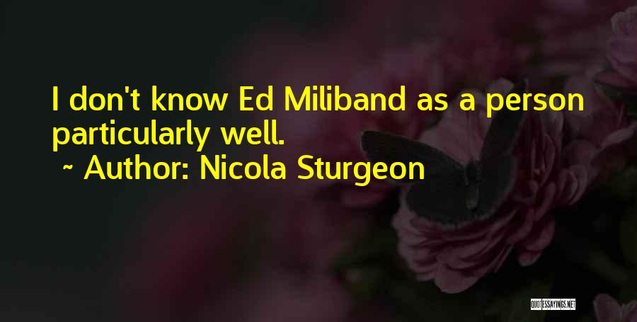 Nicola Sturgeon Quotes: I Don't Know Ed Miliband As A Person Particularly Well.