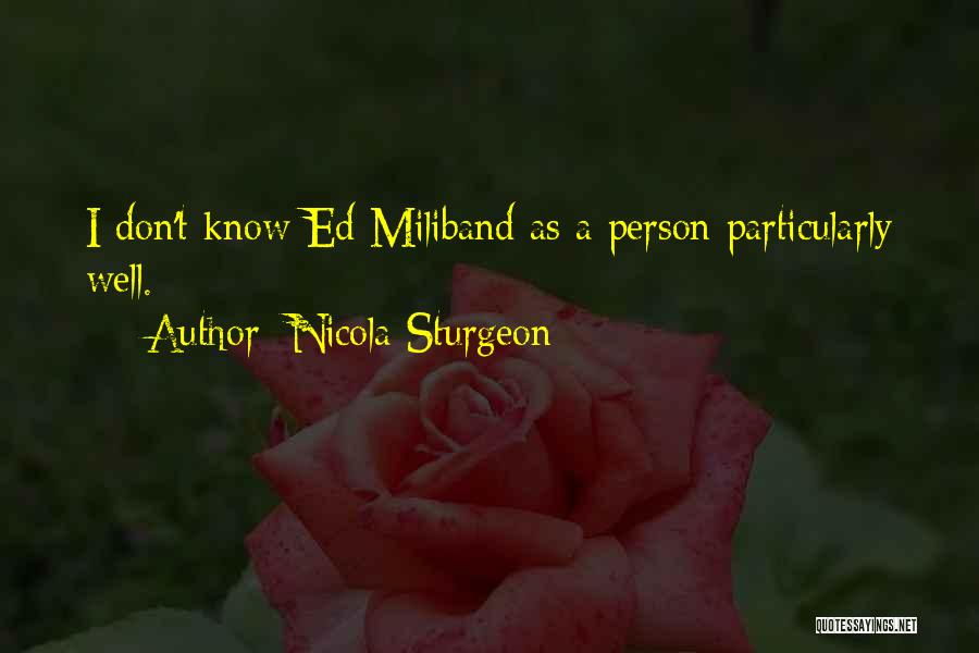 Nicola Sturgeon Quotes: I Don't Know Ed Miliband As A Person Particularly Well.