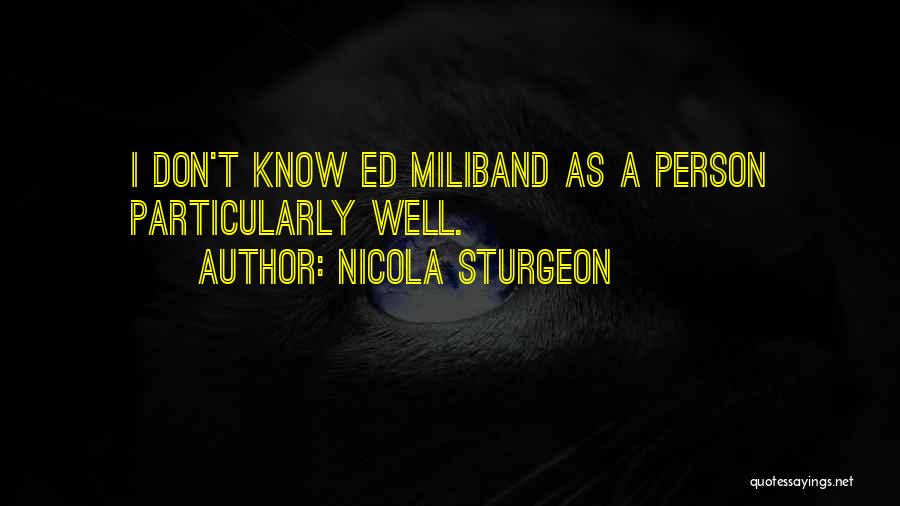 Nicola Sturgeon Quotes: I Don't Know Ed Miliband As A Person Particularly Well.