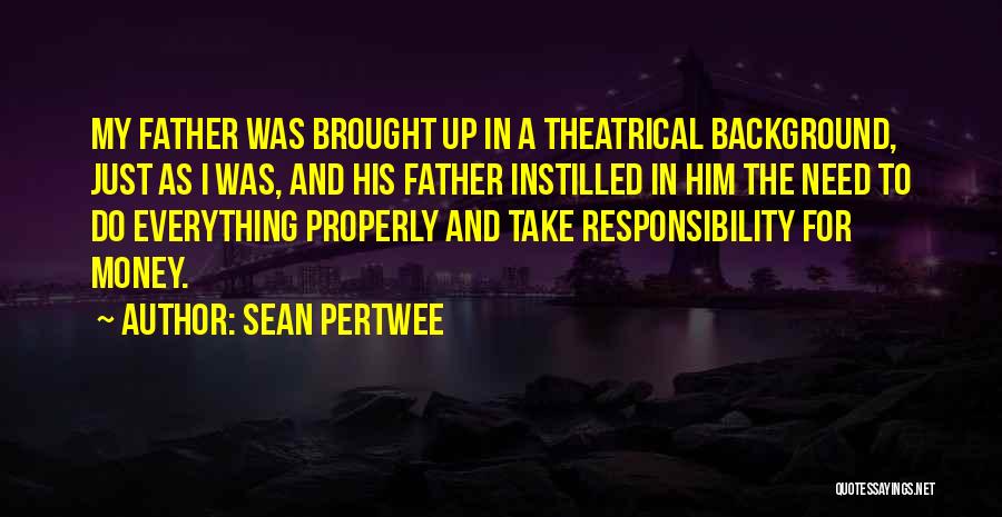 Sean Pertwee Quotes: My Father Was Brought Up In A Theatrical Background, Just As I Was, And His Father Instilled In Him The