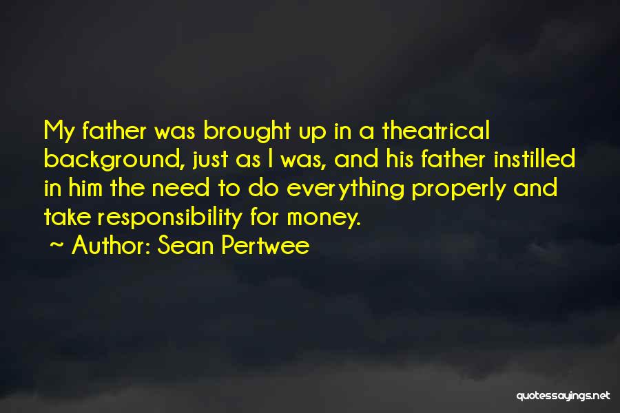 Sean Pertwee Quotes: My Father Was Brought Up In A Theatrical Background, Just As I Was, And His Father Instilled In Him The