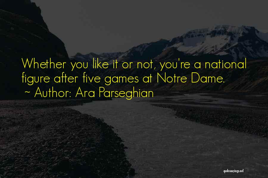 Ara Parseghian Quotes: Whether You Like It Or Not, You're A National Figure After Five Games At Notre Dame.