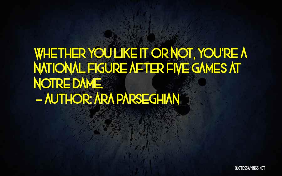 Ara Parseghian Quotes: Whether You Like It Or Not, You're A National Figure After Five Games At Notre Dame.