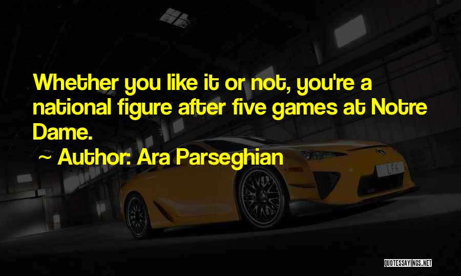 Ara Parseghian Quotes: Whether You Like It Or Not, You're A National Figure After Five Games At Notre Dame.