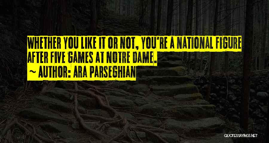 Ara Parseghian Quotes: Whether You Like It Or Not, You're A National Figure After Five Games At Notre Dame.