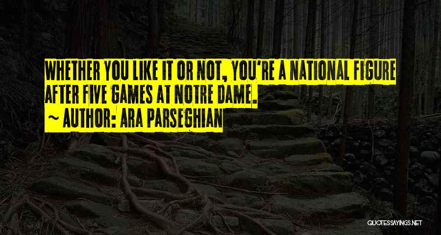 Ara Parseghian Quotes: Whether You Like It Or Not, You're A National Figure After Five Games At Notre Dame.