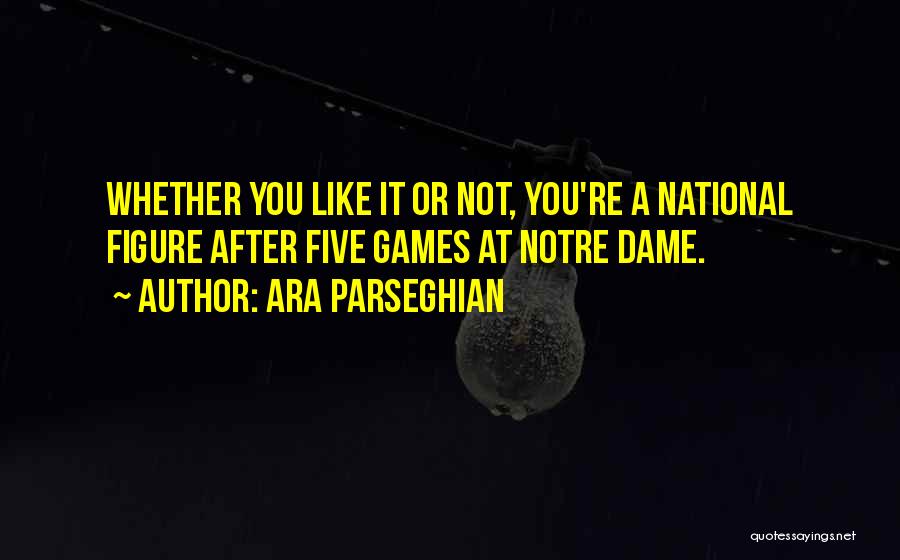 Ara Parseghian Quotes: Whether You Like It Or Not, You're A National Figure After Five Games At Notre Dame.