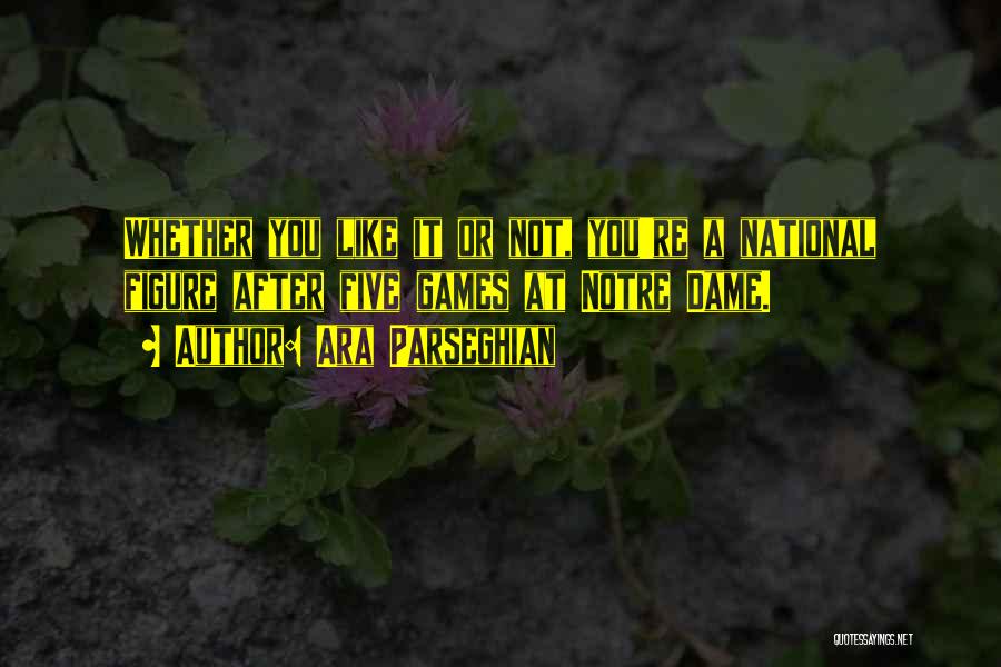 Ara Parseghian Quotes: Whether You Like It Or Not, You're A National Figure After Five Games At Notre Dame.