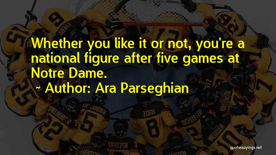 Ara Parseghian Quotes: Whether You Like It Or Not, You're A National Figure After Five Games At Notre Dame.