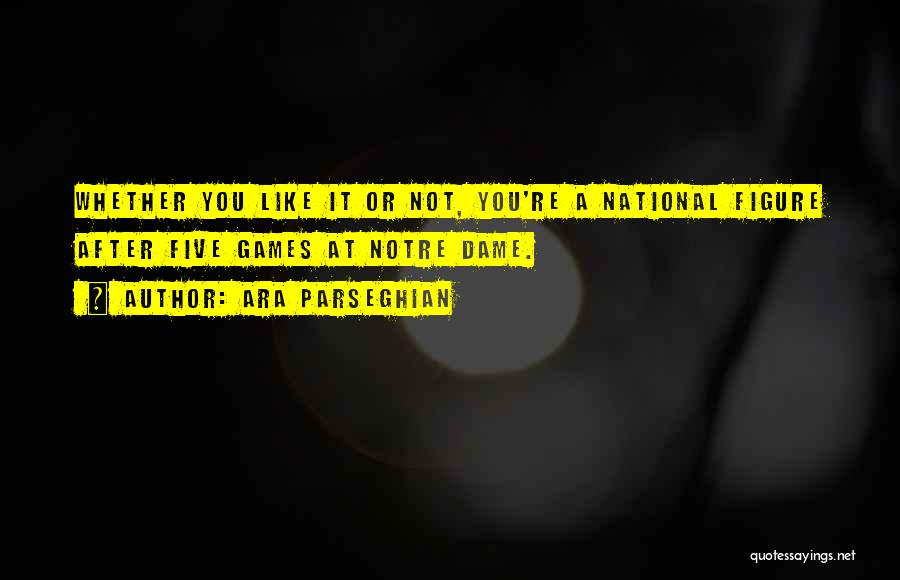 Ara Parseghian Quotes: Whether You Like It Or Not, You're A National Figure After Five Games At Notre Dame.