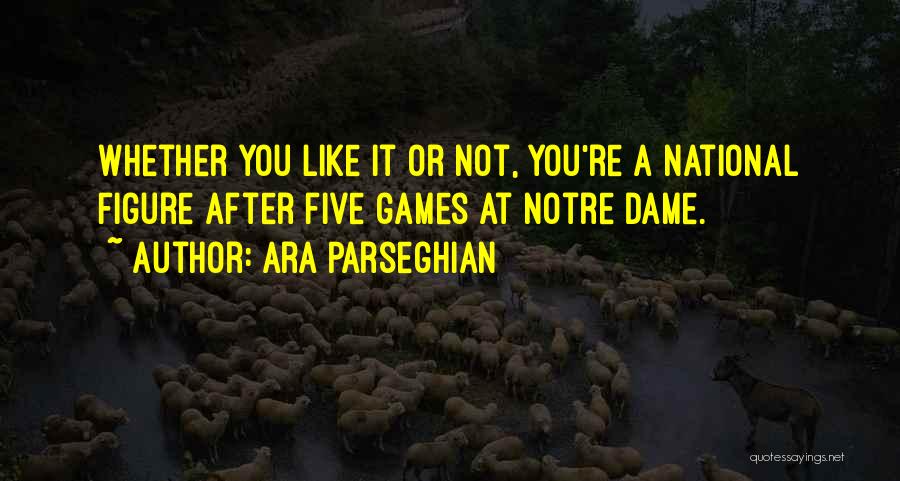 Ara Parseghian Quotes: Whether You Like It Or Not, You're A National Figure After Five Games At Notre Dame.