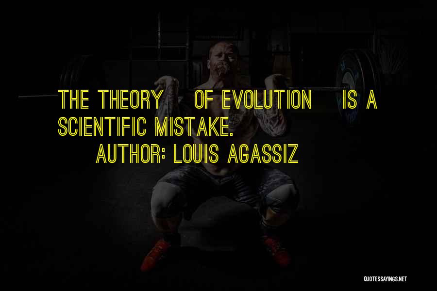 Louis Agassiz Quotes: The Theory [of Evolution] Is A Scientific Mistake.