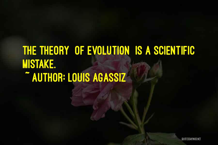 Louis Agassiz Quotes: The Theory [of Evolution] Is A Scientific Mistake.