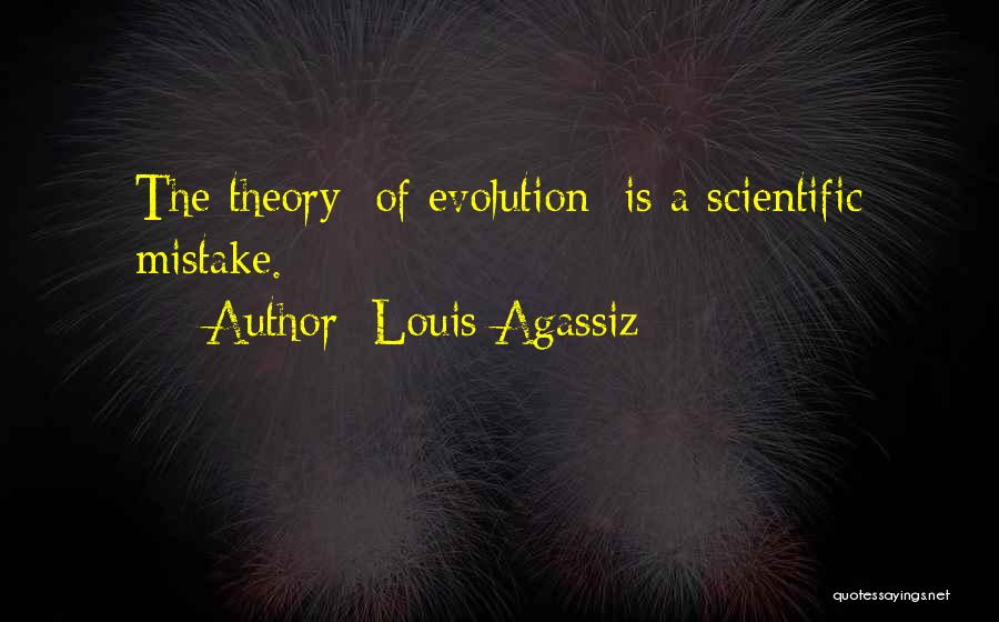 Louis Agassiz Quotes: The Theory [of Evolution] Is A Scientific Mistake.