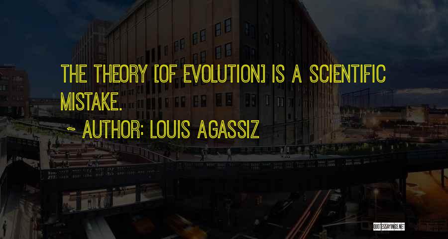 Louis Agassiz Quotes: The Theory [of Evolution] Is A Scientific Mistake.