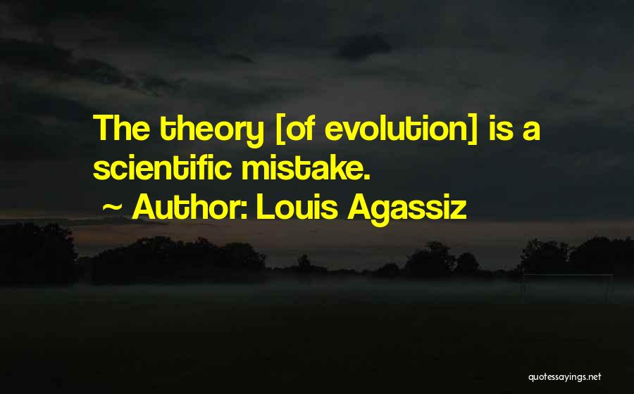 Louis Agassiz Quotes: The Theory [of Evolution] Is A Scientific Mistake.